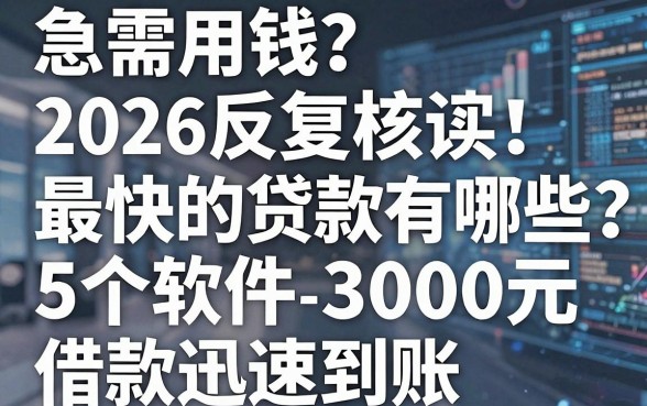 急需用钱?2026反复核实:最快的贷款有哪些?这5个软件3000元借款迅速到账!