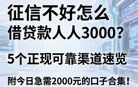 征信不好怎么借贷款人人3000?这5个正规可靠渠道速览,附今日急需2000元的口子合集