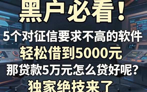 黑户必看!5个对征信要求不高的软件,轻松借到5000元,那贷款5万元怎么贷好呢?独家绝技来了!