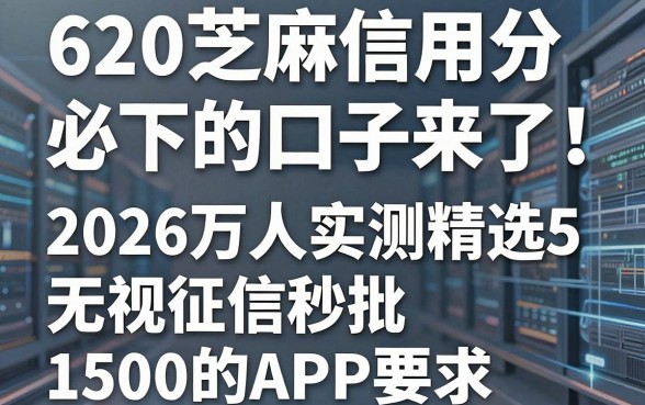 620芝麻信用分必下的口子来了!2026万人实测精选5个无视征信秒批1500的APP