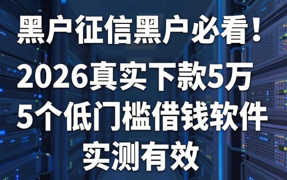 黑户征信黑户必看!2026真实下款5万的5个低门槛借钱软件实测有效
