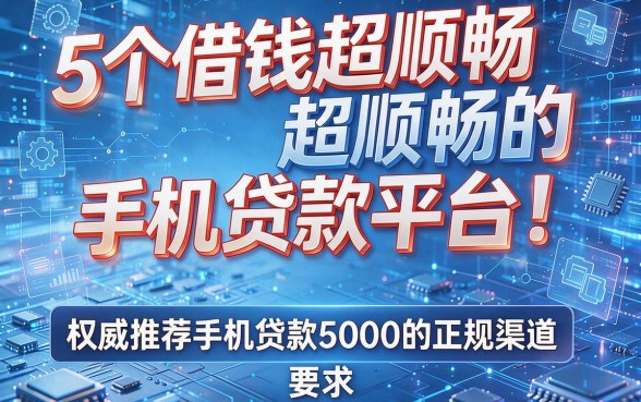 5个借钱超顺畅的手机贷款平台!权威推荐手机贷款5000的正规渠道