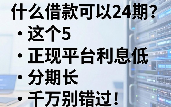 什么借款可以24期？这5个正规平台利息低、分期长，千万别错过！