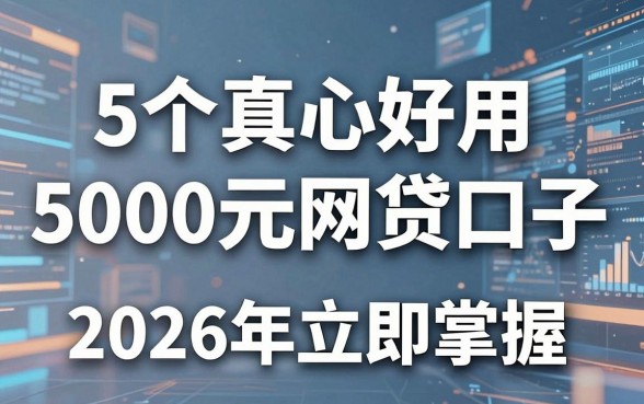 5个真心好用的5000元网贷口子,2026年立即掌握