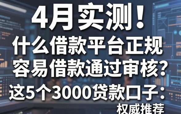 4月实测!什么借款平台正规容易借款通过审核?这5个3000贷款口子权威推荐