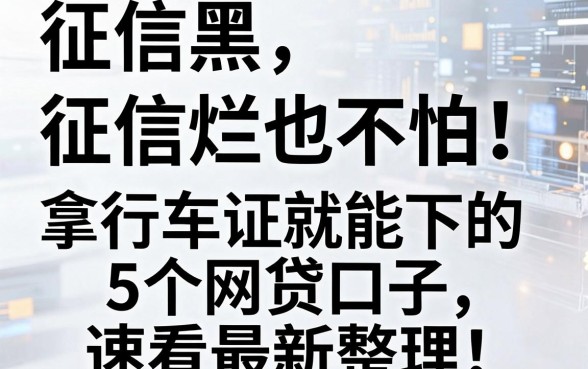 征信黑、征信差、征信烂也不怕！拿行车证就能下的5个网贷口子，速看最新整理！