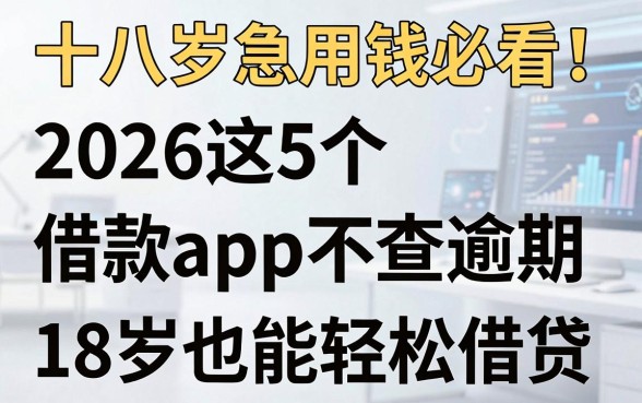 十八岁急用钱必看!2026这5个借款app不查逾期,18岁也能轻松借贷