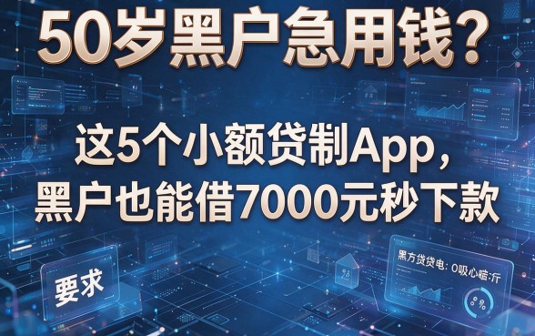 50岁黑户急用钱?这5个小额贷款App,黑户也能借7000元秒下款!