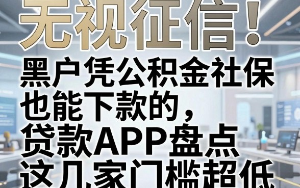 无视征信!黑户凭公积金社保也能下款的贷款APP盘点,这几家门槛超低