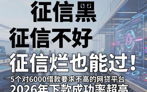 征信黑、征信不好、征信烂也能过！这5个对6000借款要求不高的网贷平台，2026年下款成功率超高