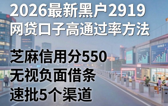 2026最新黑户2919网贷口子高通过率方法，芝麻信用分550无视负面借条速批5个渠道