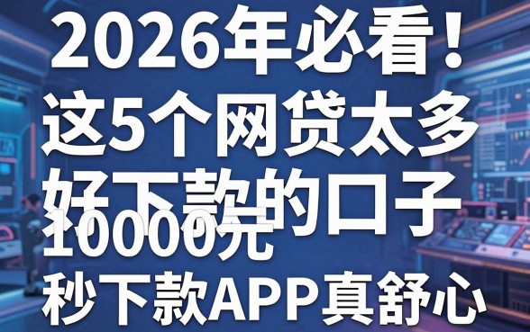 2026年必看！这5个网贷太多好下款的口子，10000元秒下款APP真舒心