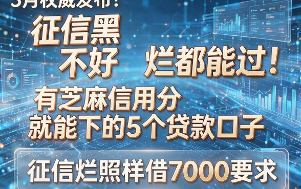 征信黑、不好、烂都能过!3月权威发布:有芝麻信用分就能下的5个贷款口子,征信烂照样借7000