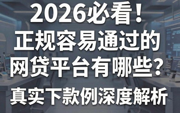 2026必看!正规容易通过的网贷平台有哪些?真实下款案例深度解析!
