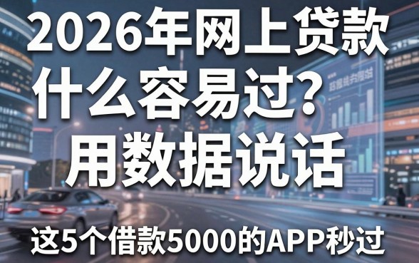 2026年网上贷款什么容易过?用数据说话,这5个借款5000的APP秒过!