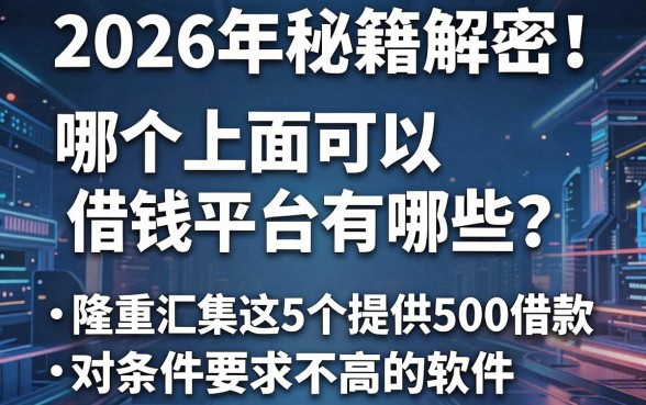 2026年秘籍解密！哪个上面可以借钱平台有哪些？隆重汇集这5个提供500借款对条件要求不高的软件