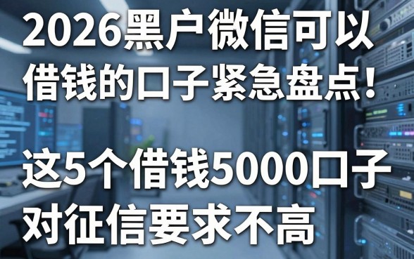 2026黑户微信可以借钱的口子紧急盘点！这5个借钱5000的口子对征信要求不高