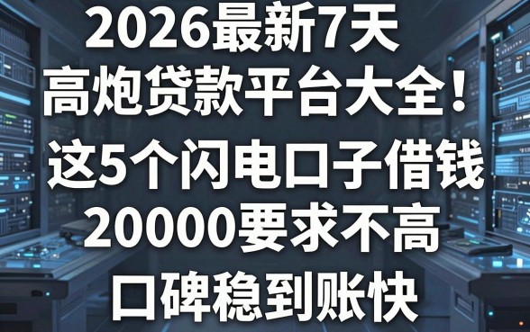 2026最新7天高炮贷款平台大全！这5个闪电口子借钱20000要求不高，口碑稳到账快