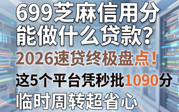 699芝麻信用分能做什么贷款?2026速贷终极盘点:这5个平台凭699分秒批1000,临时周转超省心!