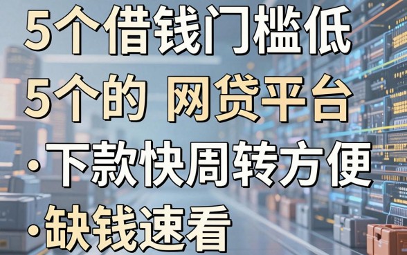 5个借钱门槛低的网贷平台，下款快周转方便，缺钱速看！