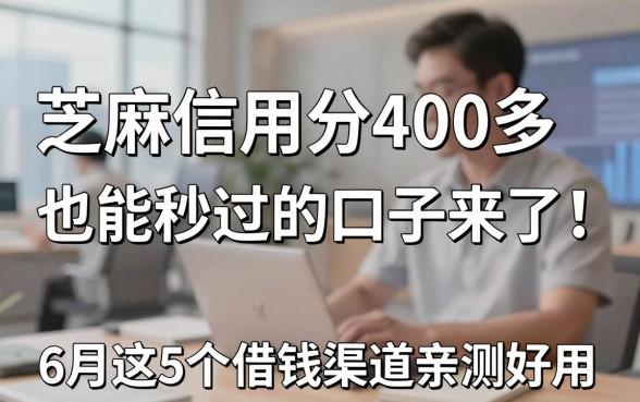 芝麻信用分400多也能秒过的口子来了！6月这5个借钱渠道亲测好用