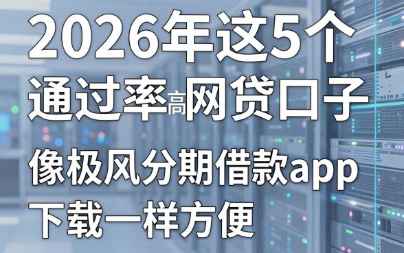 2026年这5个通过率高的网贷口子,像极风分期借款app下载一样方便!