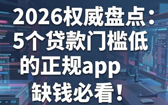 2026权威盘点:5个贷款门槛低的正规app,缺钱必看!
