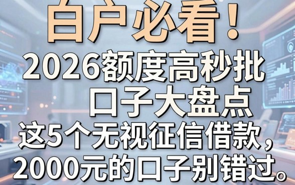 白户必看!2026额度高秒批口子大盘点,这5个无视征信借款2000元的口子别错过