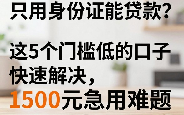 只用身份证能贷款?这5个门槛低的口子快速解决1500元急用难题