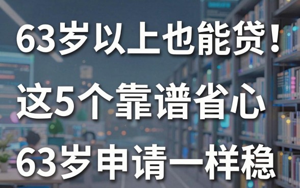 63岁以上也能贷！这5个靠谱省心的网贷平台，63岁申请一样稳