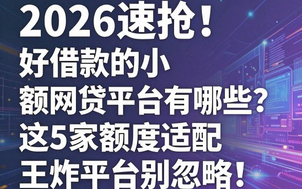 2026速抢!好借款的小额网贷平台有哪些?这5家额度适配王炸平台别忽略!