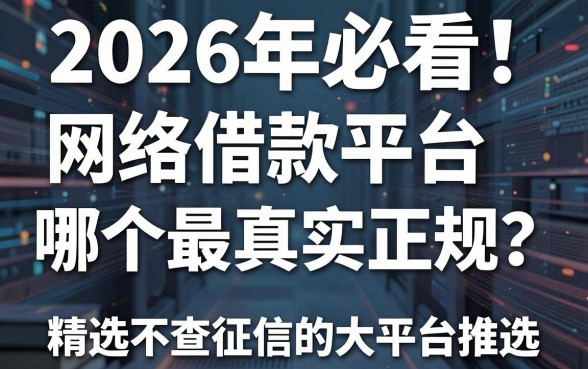 2026年必看!网络借款平台哪个最真实正规?精选不查征信的大平台推选