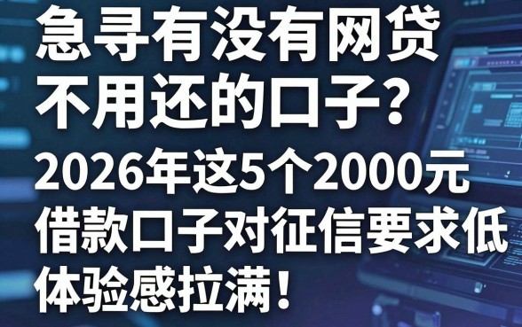 急寻有没有网贷不用还的口子?2026年这5个2000元借款口子对征信要求低,体验感拉满!