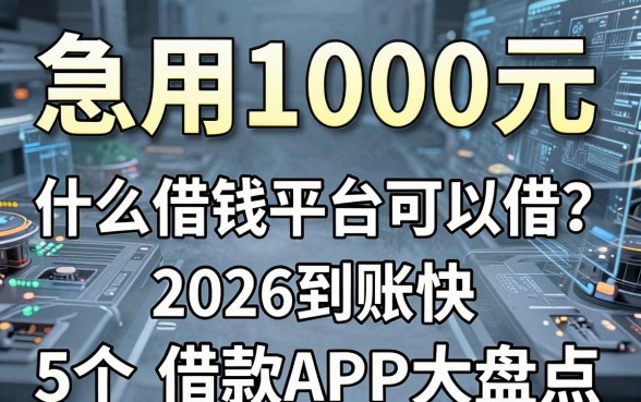急用1000元,什么借钱平台可以借?2026到账快、黑户也能选的5个借款APP大盘点!