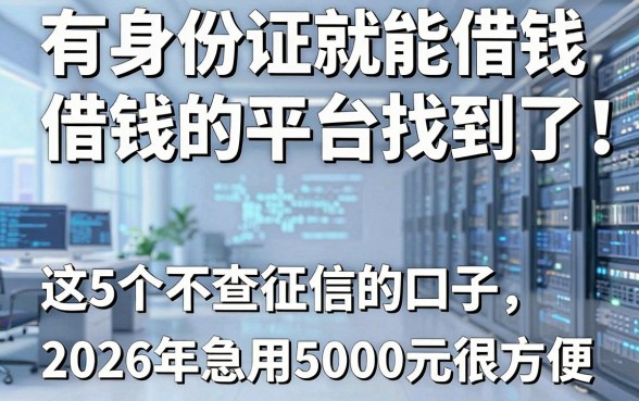 有身份证就能借钱的平台找到了!这5个不查征信的口子,2026年急用5000元很方便