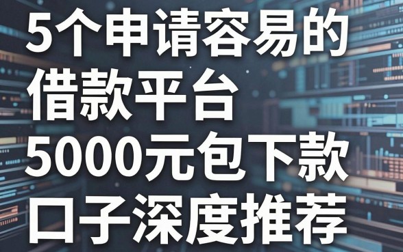 5个申请容易的借款平台，5000元包下款的口子深度推荐