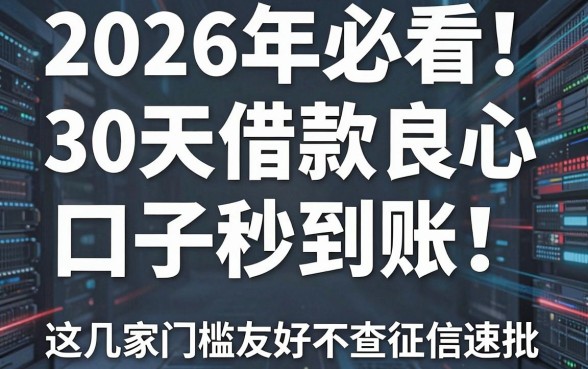 2026年必看!30天借款良心口子秒到账,这几家门槛友好不查征信速批