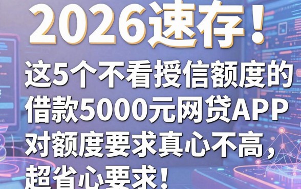 2026速存!这5个不看授信额度的网贷APP,借款5000元对额度要求真心不高,超省心!
