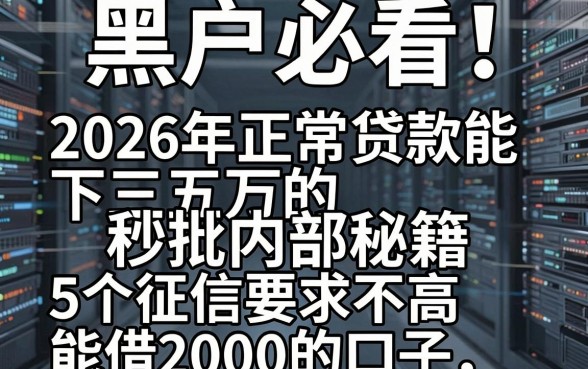 黑户必看!2026年正常贷款能下三五万的秒批内部秘籍,附5个征信要求不高能借2000的口子