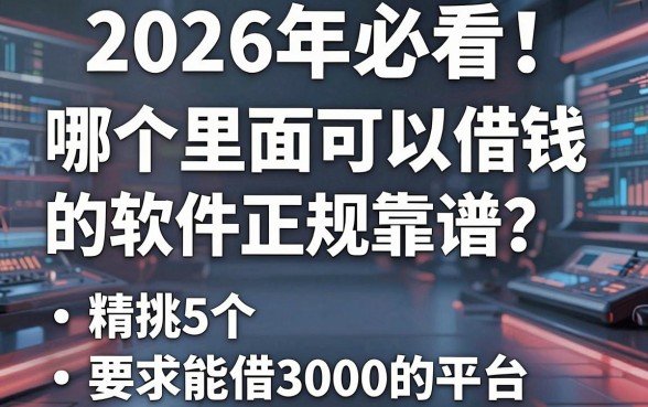 2026年必看!哪个里面可以借钱的软件正规靠谱?精挑5个能借3000的平台