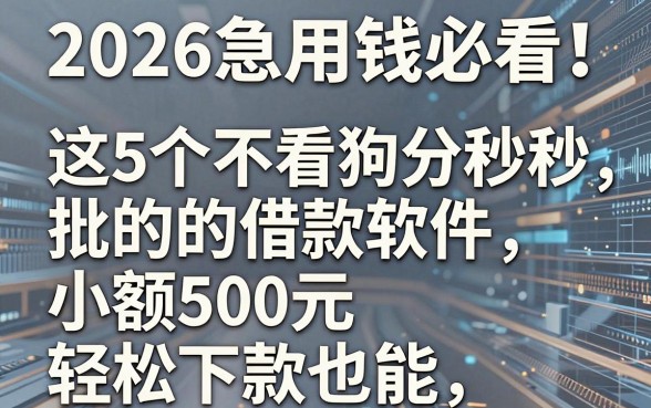 2026急用钱必看!这5个不看狗分秒批的借款软件,小额500元也能轻松下款