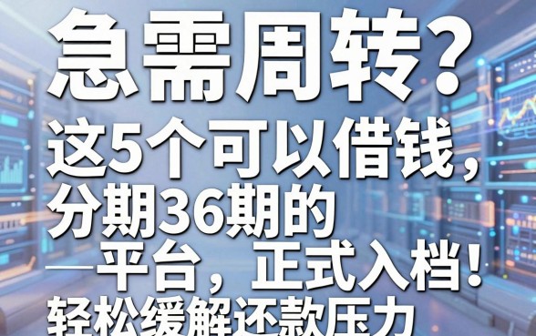 急需周转?这5个可以借钱分期36期的平台正式入档,轻松缓解还款压力!