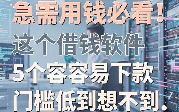 急需用钱必看！这5个借钱软件容易下款，门槛低到想不到