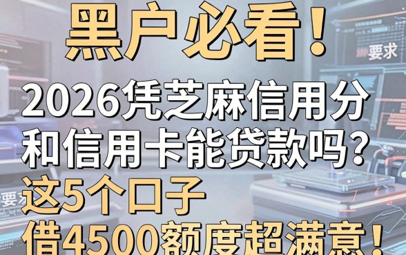 黑户必看！2026凭芝麻信用分和信用卡能贷款吗？这5个口子借4500额度超满意！
