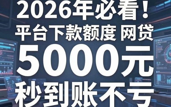 2026年必看!盘点5个平台下款额度大的网贷,5000元秒到账不亏