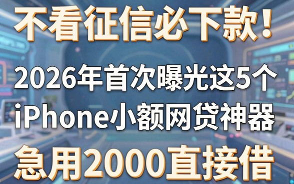 不看征信必下款！2026年首次曝光这5个iPhone小额网贷神器，急用2000直接借
