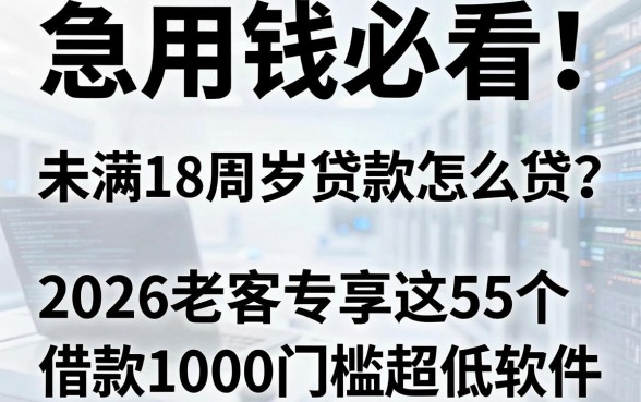 急用钱必看!未满18周岁贷款怎么贷?2026老客专享这5个借款1000门槛超低软件