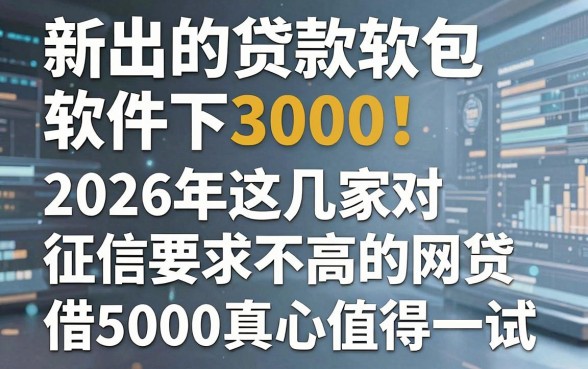 新出的贷款软件包下3000！2026年这几家对征信要求不高的网贷，借5000真心值得一试