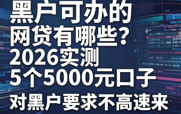 黑户可办的网贷有哪些?2026实测这5个5000元口子,对黑户要求不高速来!