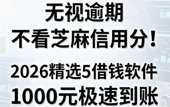 无视逾期、不看芝麻信用分!2026精选5个借钱软件,1000元极速到账